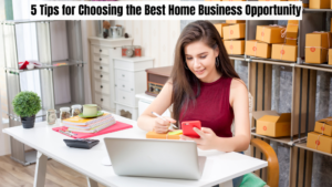 5 Tips for Choosing the Best Home Business Opportunity