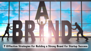 7 Effective Strategies for Building a Strong Brand for Startup Success