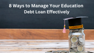 8 Ways to Manage Your Education Debt Loan Effectively