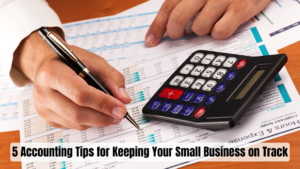 5 Accounting Tips for Keeping Your Small Business on Track