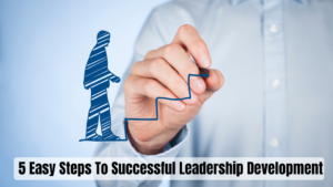 5 Easy Steps To Successful Leadership Development