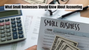 What Small Businesses Should Know About Accounting